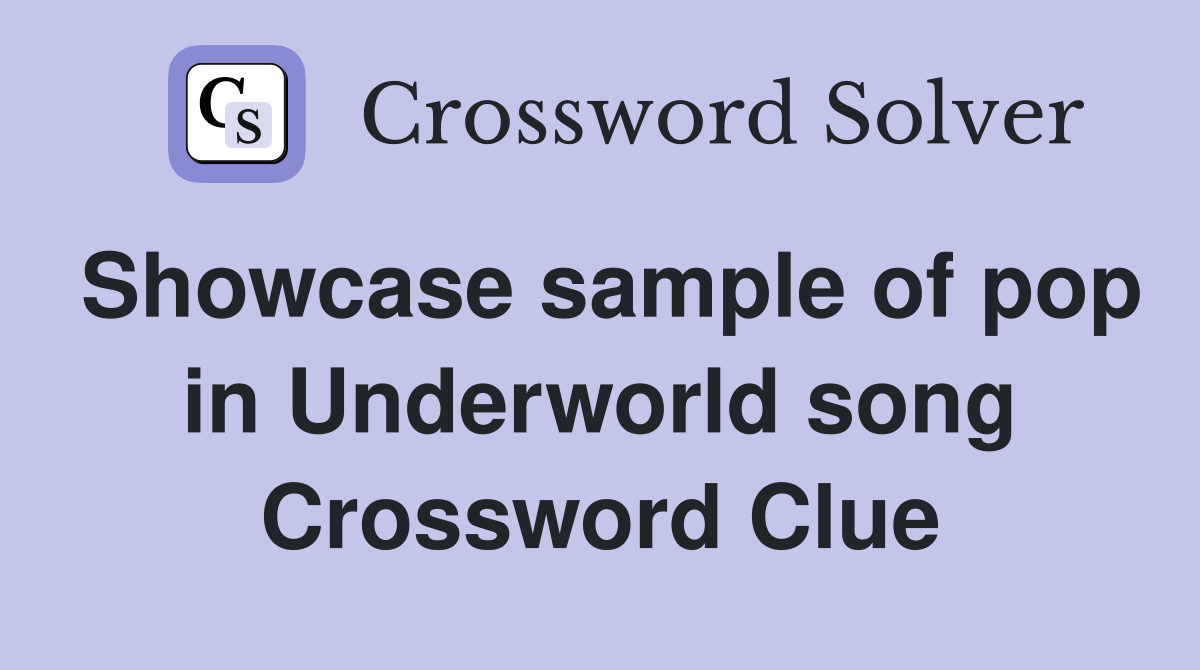 Showcase sample of pop in Underworld song Crossword Clue Answers
